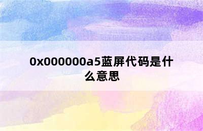 0x000000a5蓝屏代码是什么意思