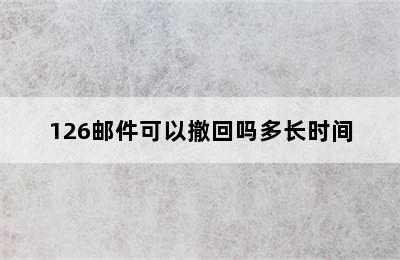 126邮件可以撤回吗多长时间