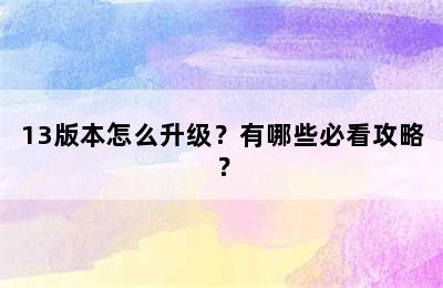 13版本怎么升级？有哪些必看攻略？