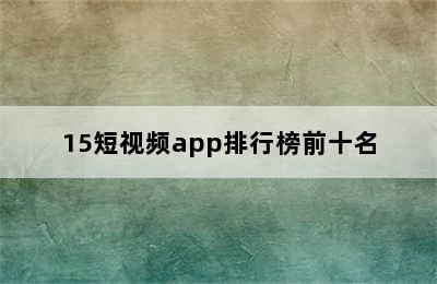 15短视频app排行榜前十名