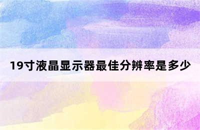 19寸液晶显示器最佳分辨率是多少