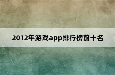 2012年游戏app排行榜前十名