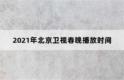 2021年北京卫视春晚播放时间