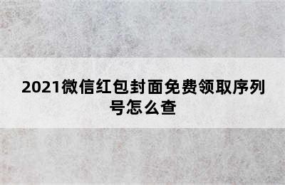 2021微信红包封面免费领取序列号怎么查