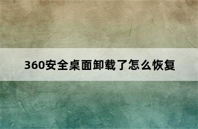 360安全桌面卸载了怎么恢复