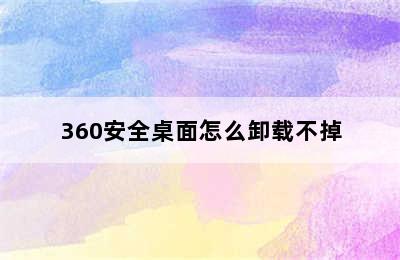 360安全桌面怎么卸载不掉