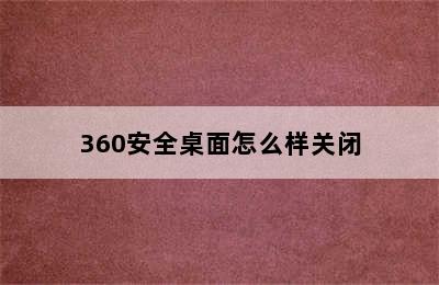 360安全桌面怎么样关闭