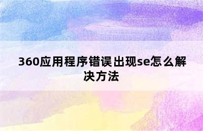 360应用程序错误出现se怎么解决方法