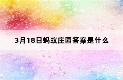 3月18日蚂蚁庄园答案是什么