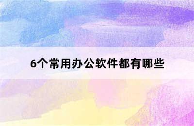 6个常用办公软件都有哪些