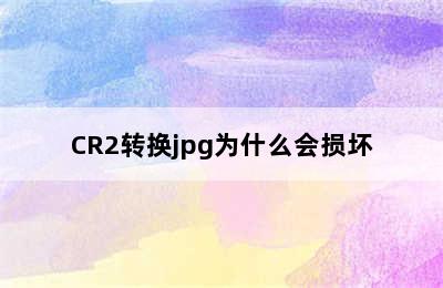 CR2转换jpg为什么会损坏