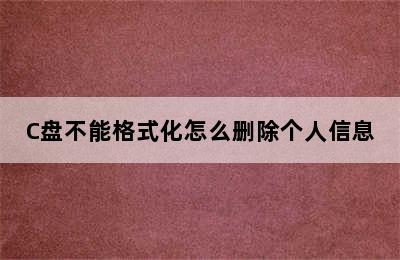 C盘不能格式化怎么删除个人信息