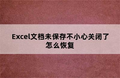 Excel文档未保存不小心关闭了怎么恢复