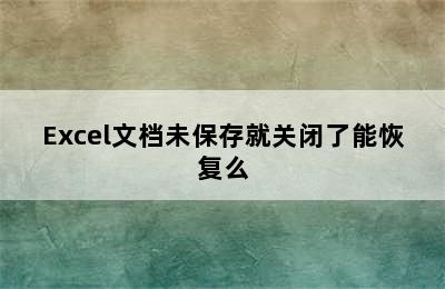 Excel文档未保存就关闭了能恢复么