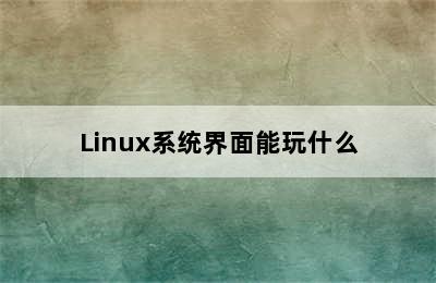 Linux系统界面能玩什么