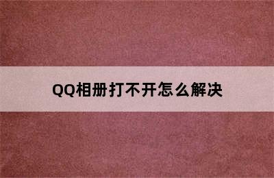 QQ相册打不开怎么解决