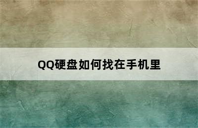 QQ硬盘如何找在手机里