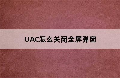 UAC怎么关闭全屏弹窗