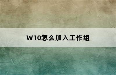 W10怎么加入工作组