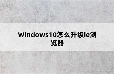 Windows10怎么升级ie浏览器