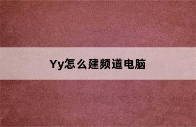 Yy怎么建频道电脑