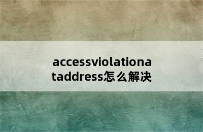 accessviolationataddress怎么解决