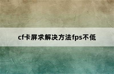 cf卡屏求解决方法fps不低