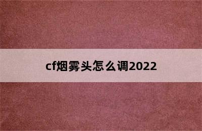 cf烟雾头怎么调2022