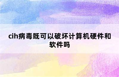 cih病毒既可以破坏计算机硬件和软件吗