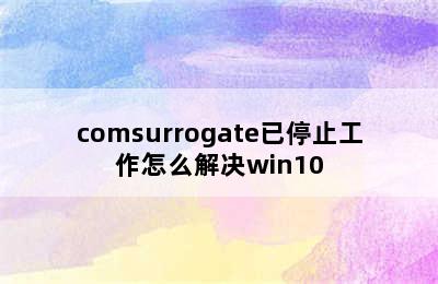 comsurrogate已停止工作怎么解决win10