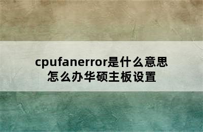 cpufanerror是什么意思怎么办华硕主板设置