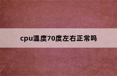 cpu温度70度左右正常吗