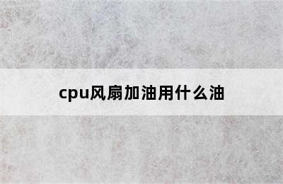 cpu风扇加油用什么油