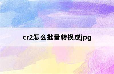 cr2怎么批量转换成jpg