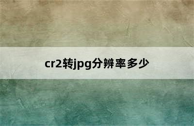 cr2转jpg分辨率多少