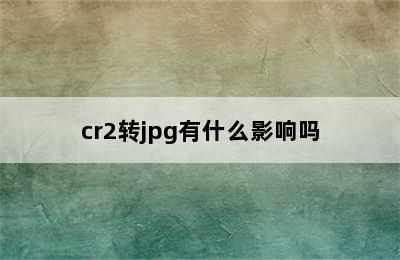 cr2转jpg有什么影响吗