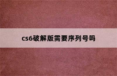 cs6破解版需要序列号吗