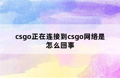 csgo正在连接到csgo网络是怎么回事