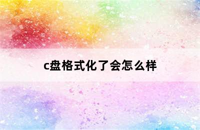 c盘格式化了会怎么样