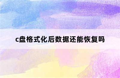 c盘格式化后数据还能恢复吗