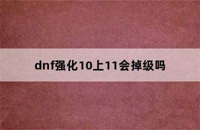 dnf强化10上11会掉级吗