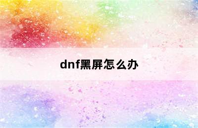 dnf黑屏怎么办