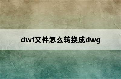 dwf文件怎么转换成dwg