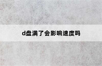 d盘满了会影响速度吗