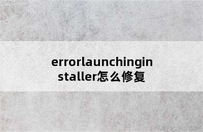 errorlaunchinginstaller怎么修复