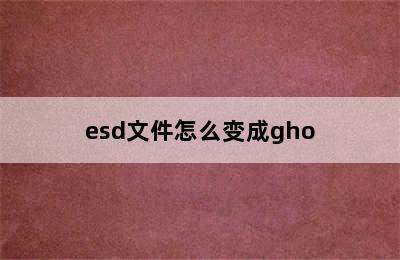 esd文件怎么变成gho