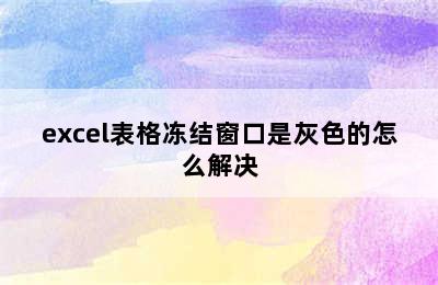 excel表格冻结窗口是灰色的怎么解决