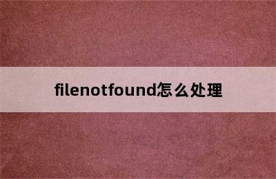 filenotfound怎么处理