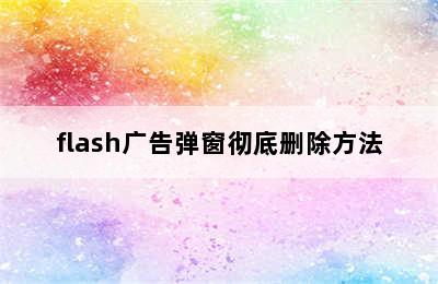 flash广告弹窗彻底删除方法