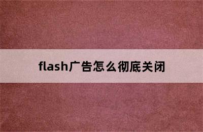 flash广告怎么彻底关闭